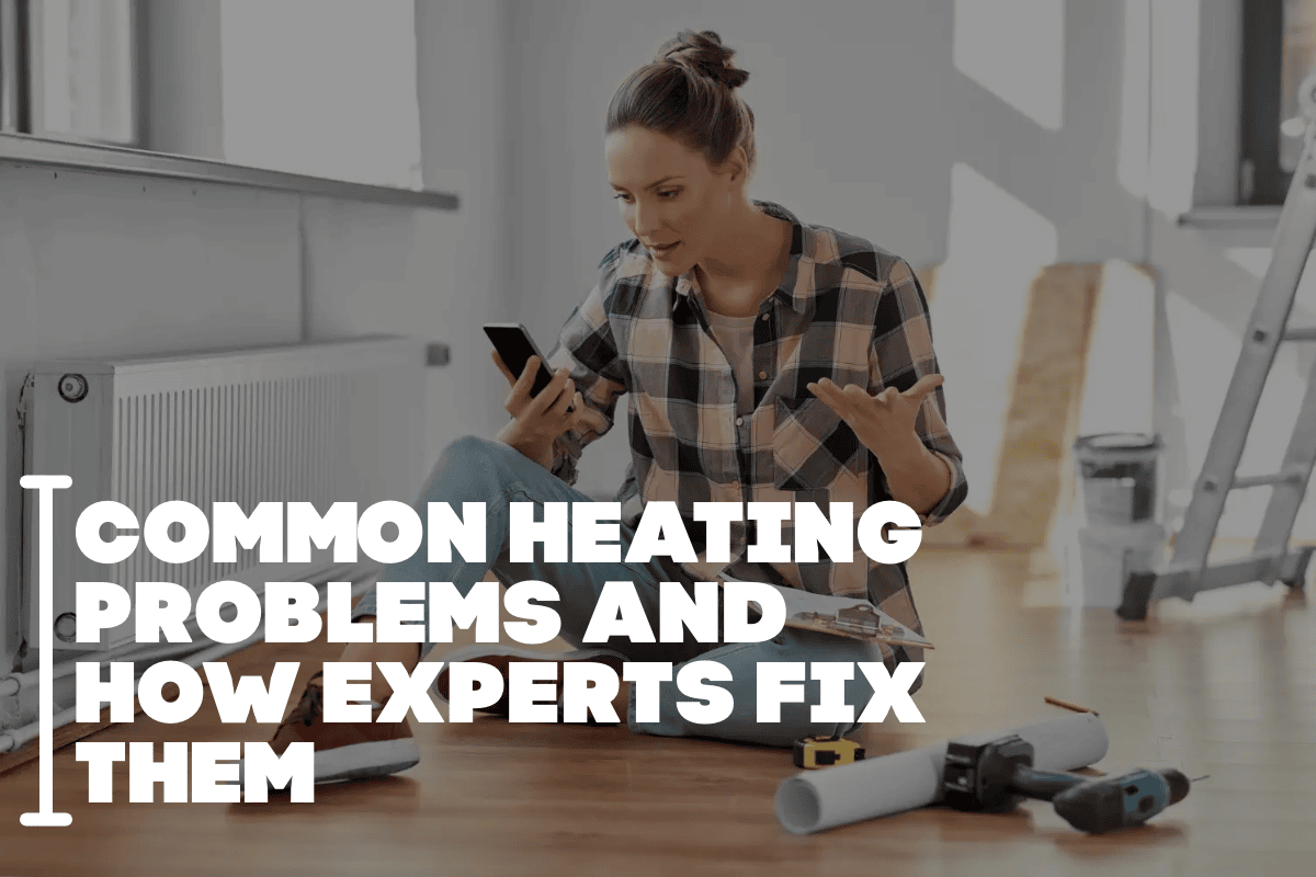 Common Heating Problems and How Experts Fix Them