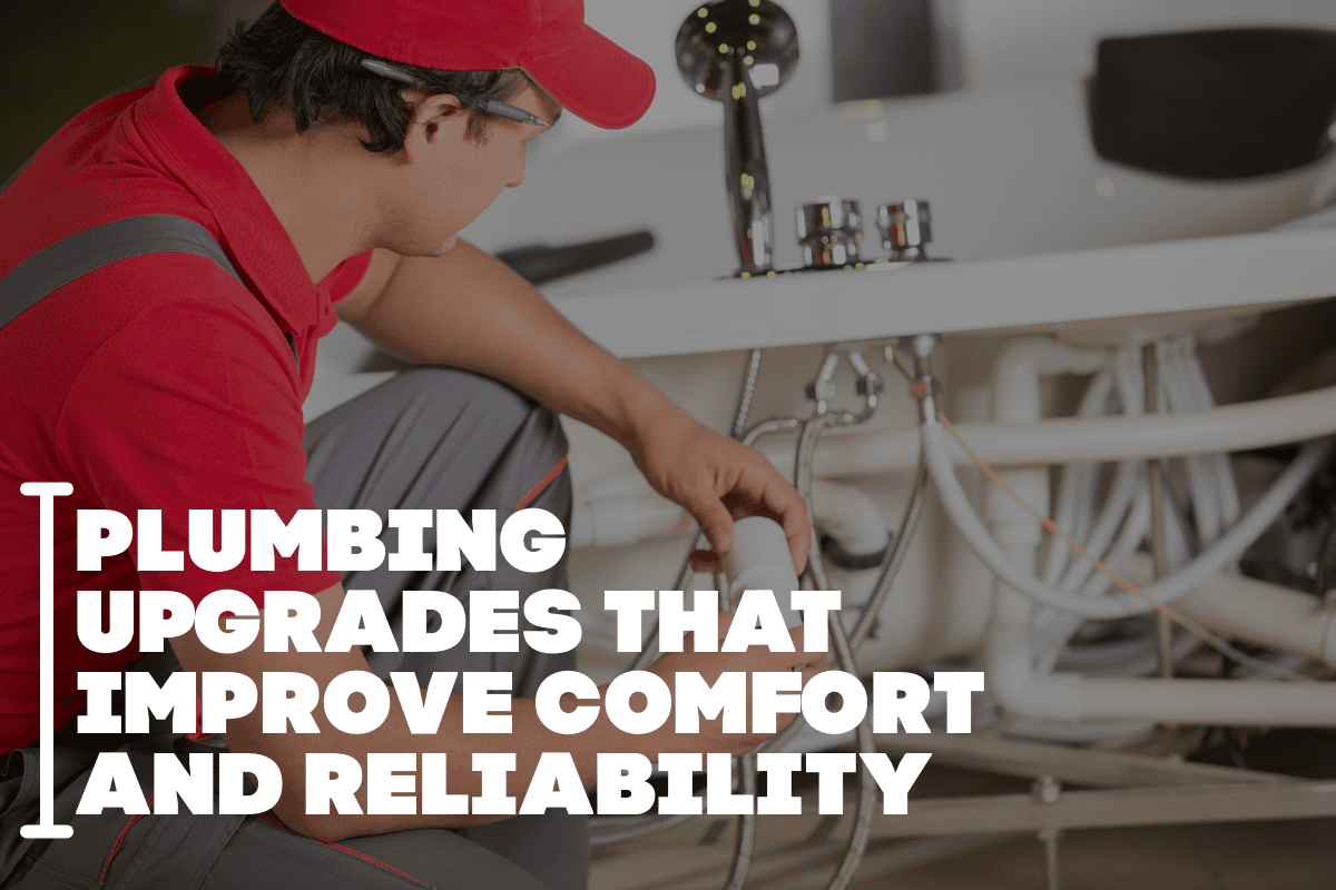 Plumbing Upgrades That Improve Comfort and Reliability