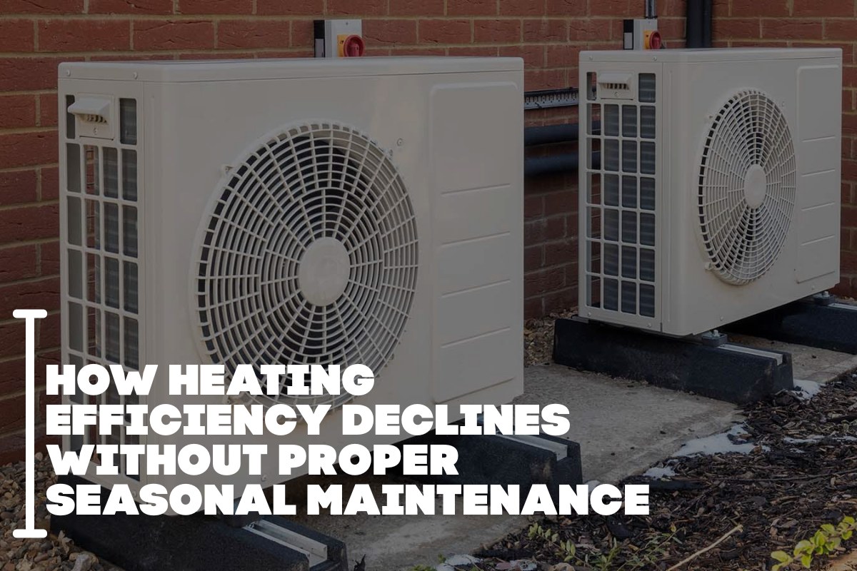 How Heating Efficiency Declines Without Proper Seasonal Maintenance