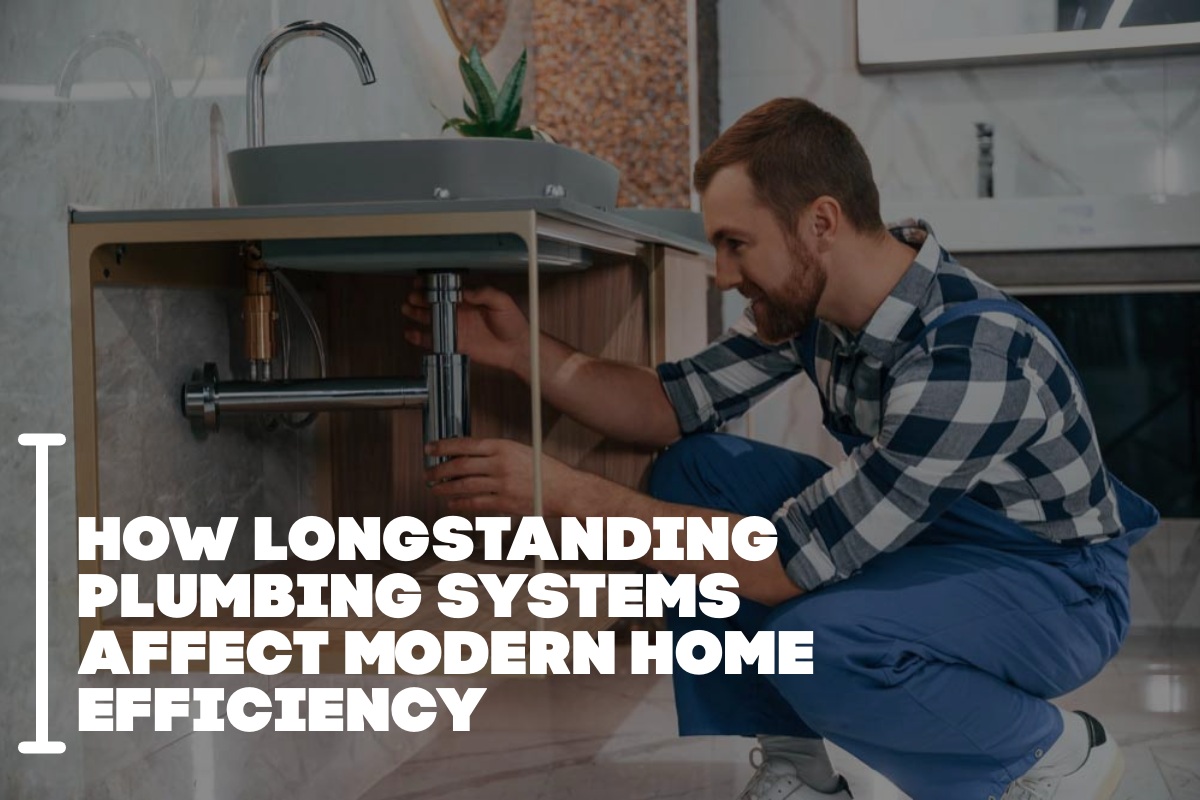 How Longstanding Plumbing Systems Affect Modern Home Efficiency