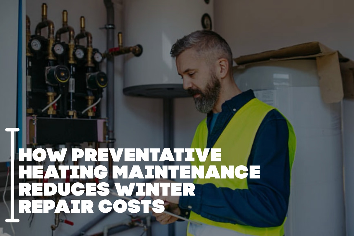 How Preventative Heating Maintenance Reduces Winter Repair Costs