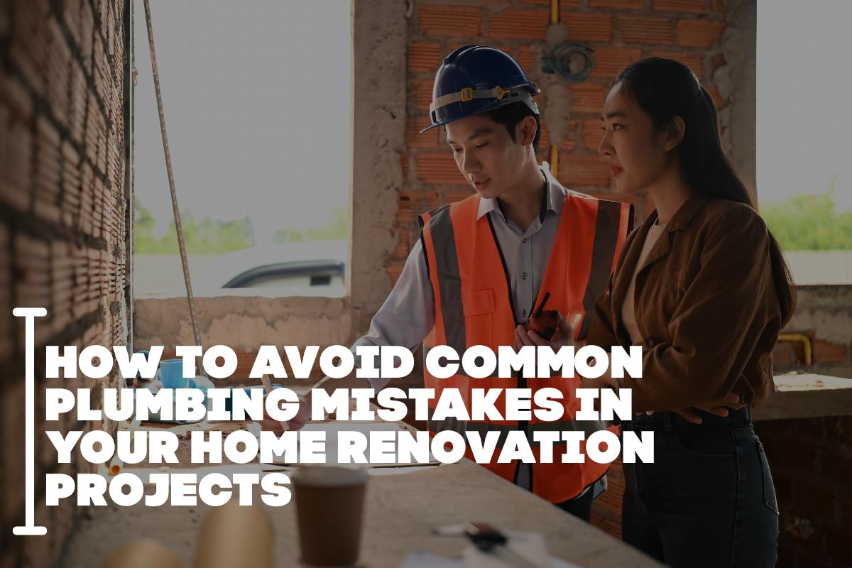 How to Avoid Common Plumbing Mistakes in Your Home Renovation Projects