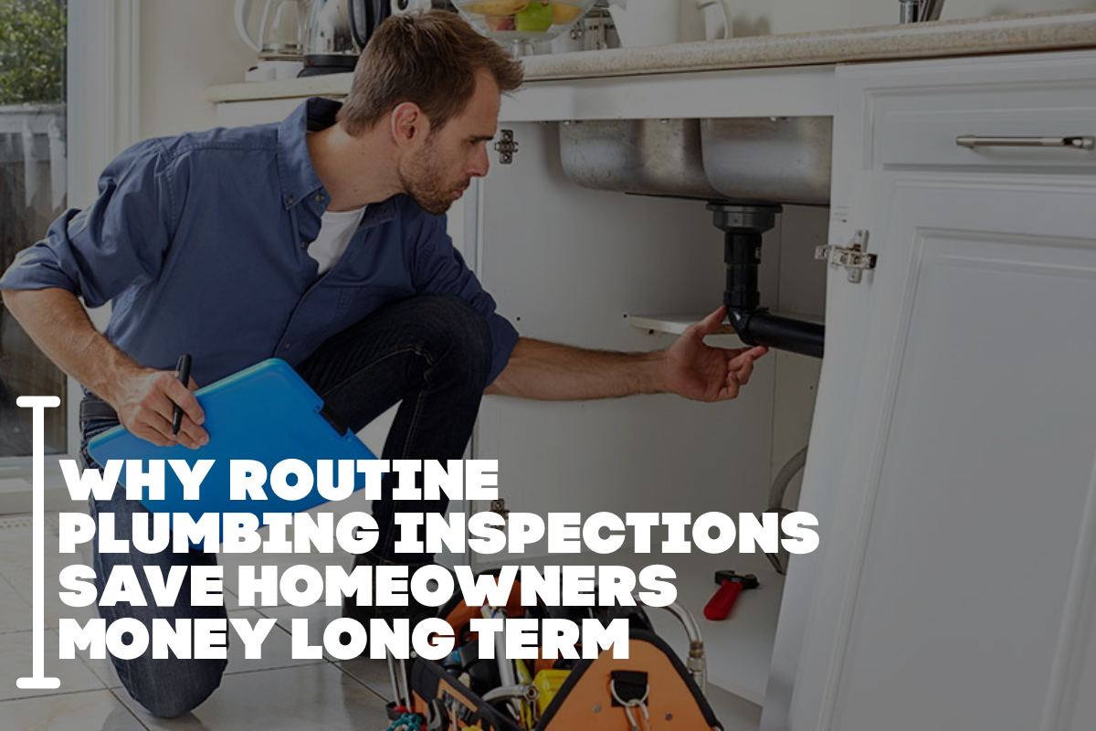 Why Routine Plumbing Inspections Save Homeowners Money Long Term