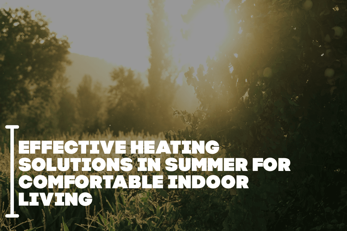 Effective Heating Solutions in Summer for Comfortable Indoor Living