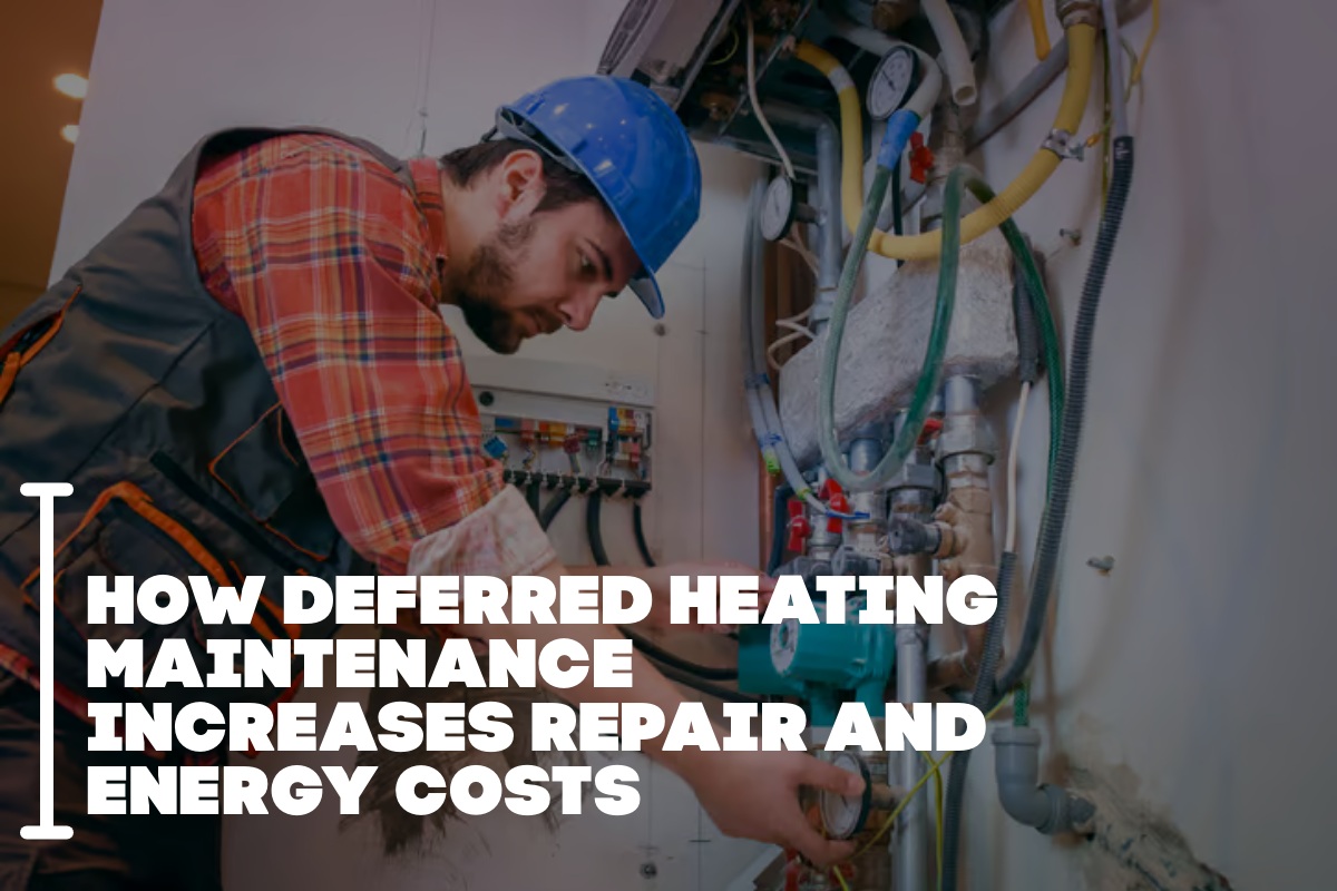 How Deferred Heating Maintenance Increases Repair And Energy Costs