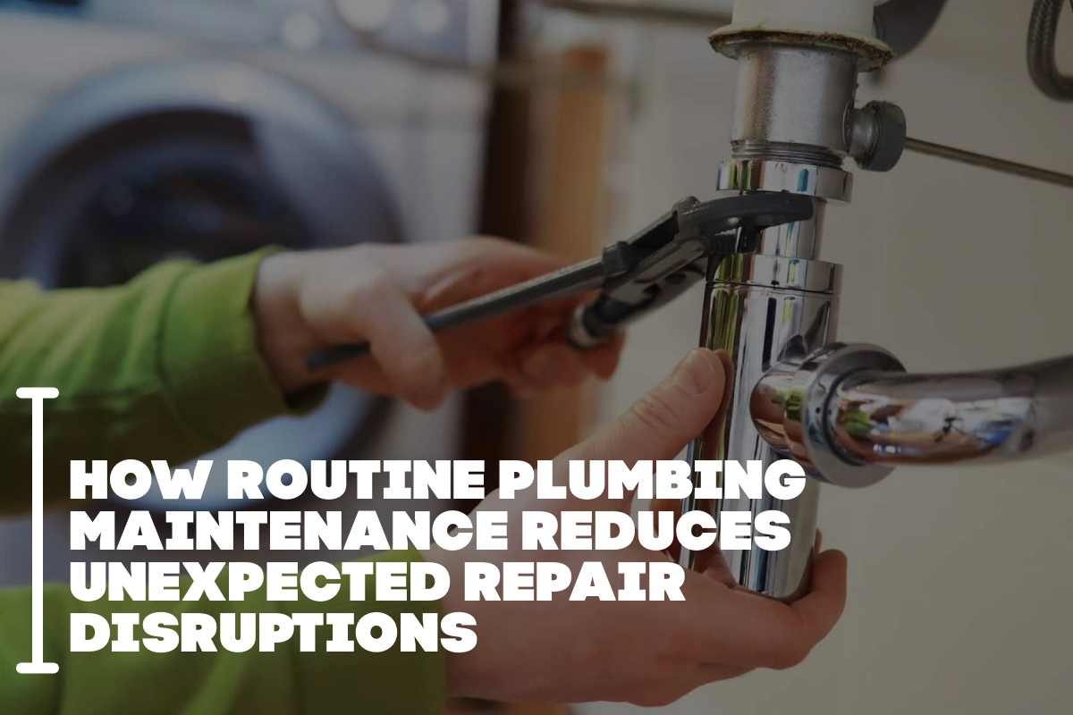 How Routine Plumbing Maintenance Reduces Unexpected Repair Disruptions