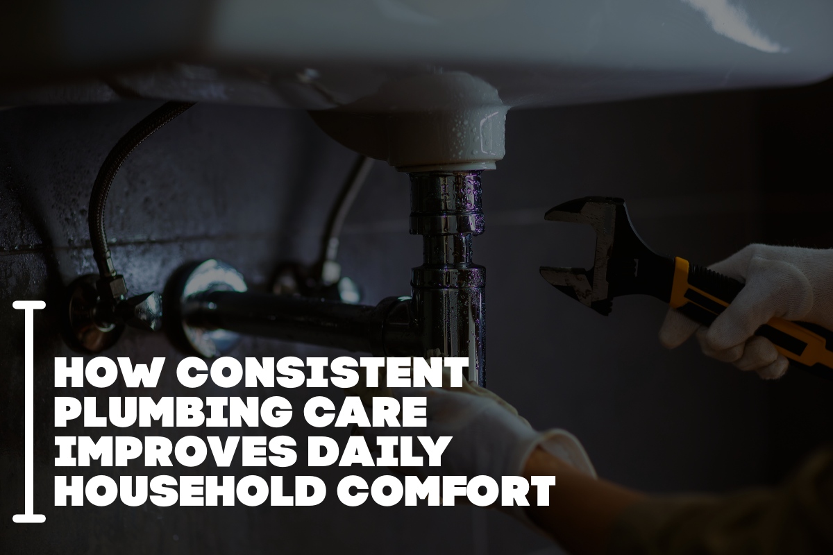 How Consistent Plumbing Care Improves Daily Household Comfort